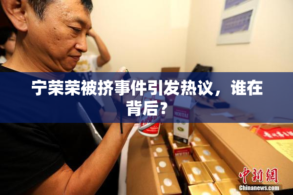 宁荣荣被挤事件引发热议，谁在背后？