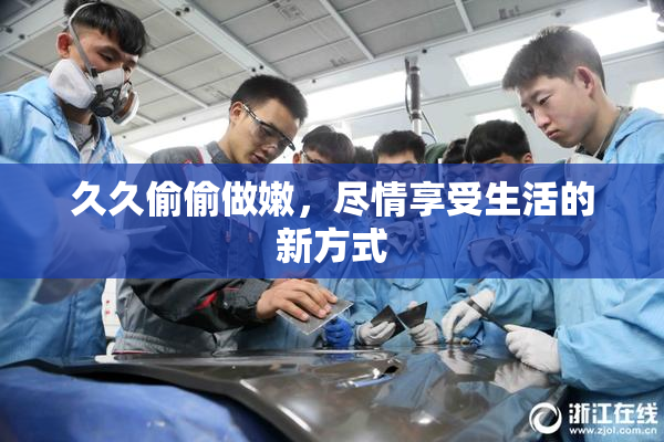 久久偷偷做嫩，尽情享受生活的新方式