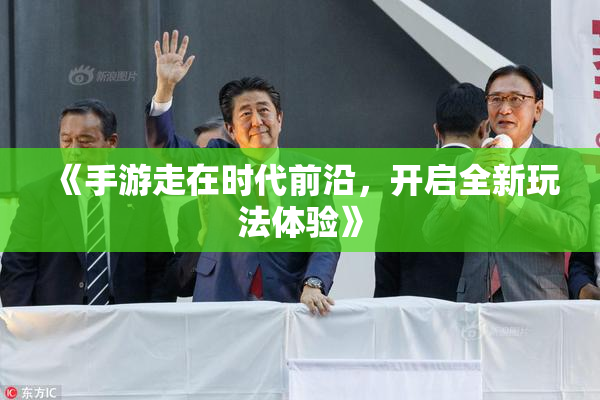 《手游走在时代前沿，开启全新玩法体验》
