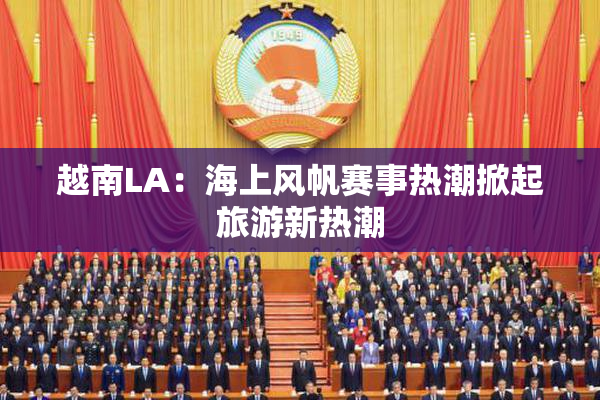 越南LA：海上风帆赛事热潮掀起旅游新热潮
