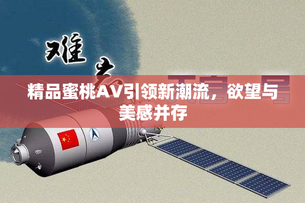 精品蜜桃AV引领新潮流，欲望与美感并存