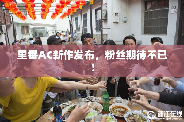 里番AC新作发布，粉丝期待不已！