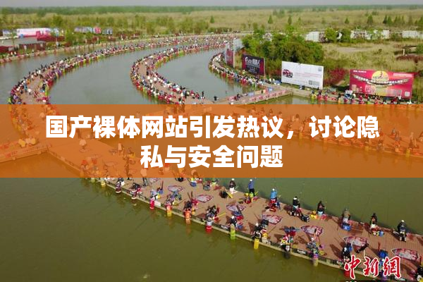 国产裸体网站引发热议，讨论隐私与安全问题