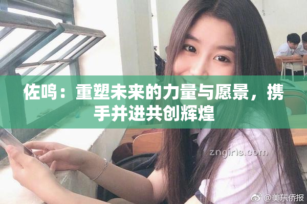佐鸣：重塑未来的力量与愿景，携手并进共创辉煌