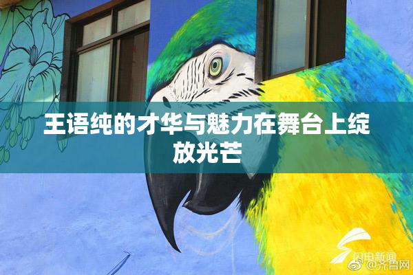 王语纯的才华与魅力在舞台上绽放光芒