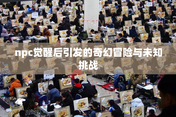 npc觉醒后引发的奇幻冒险与未知挑战