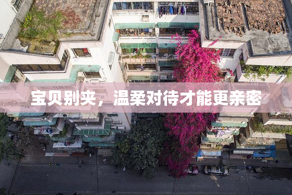 宝贝别夹，温柔对待才能更亲密