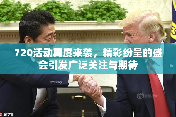720活动再度来袭，精彩纷呈的盛会引发广泛关注与期待