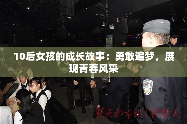 10后女孩的成长故事：勇敢追梦，展现青春风采