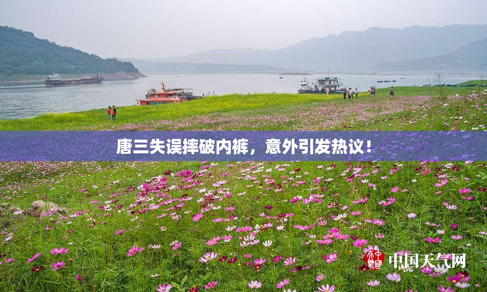 唐三失误摔破内裤，意外引发热议！