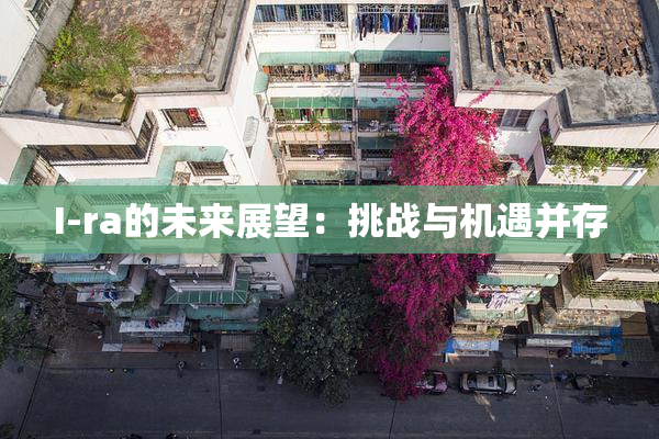 I-ra的未来展望：挑战与机遇并存