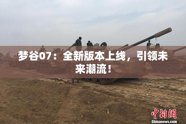 梦谷07：全新版本上线，引领未来潮流！