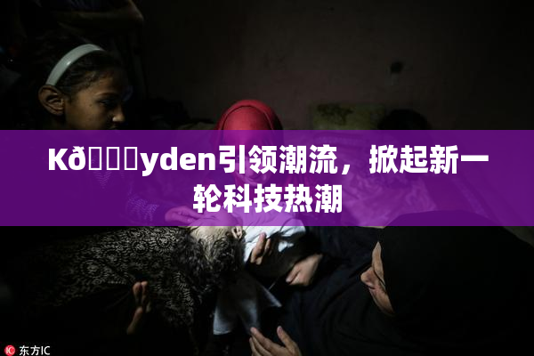 K🈚yden引领潮流，掀起新一轮科技热潮