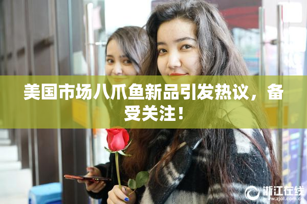美国市场八爪鱼新品引发热议，备受关注！
