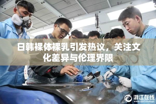 日韩裸体裸乳引发热议，关注文化差异与伦理界限