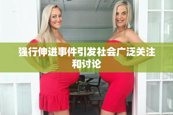 强行伸进事件引发社会广泛关注和讨论