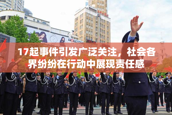 17起事件引发广泛关注，社会各界纷纷在行动中展现责任感