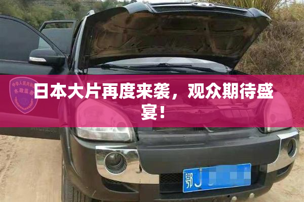 日本大片再度来袭，观众期待盛宴！