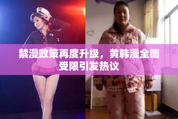 禁漫政策再度升级，黄韩漫全面受限引发热议