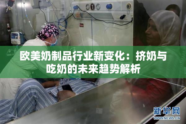 欧美奶制品行业新变化：挤奶与吃奶的未来趋势解析