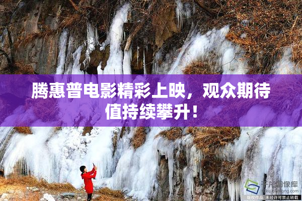腾惠普电影精彩上映，观众期待值持续攀升！