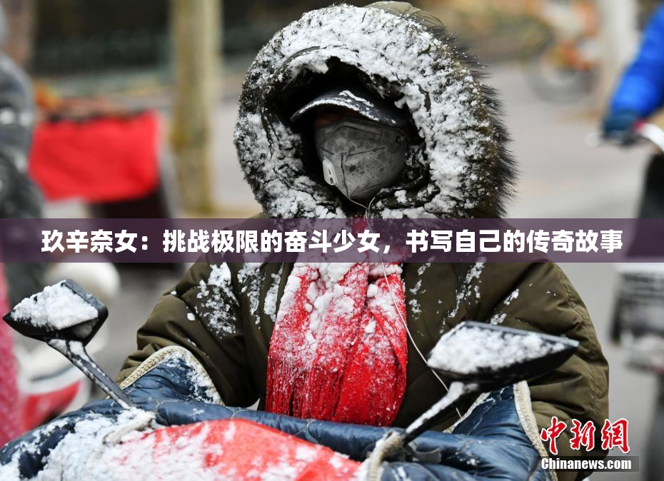 玖辛奈女：挑战极限的奋斗少女，书写自己的传奇故事