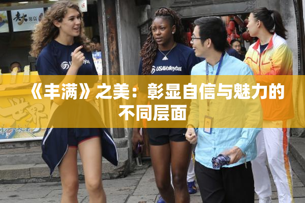 《丰满》之美：彰显自信与魅力的不同层面