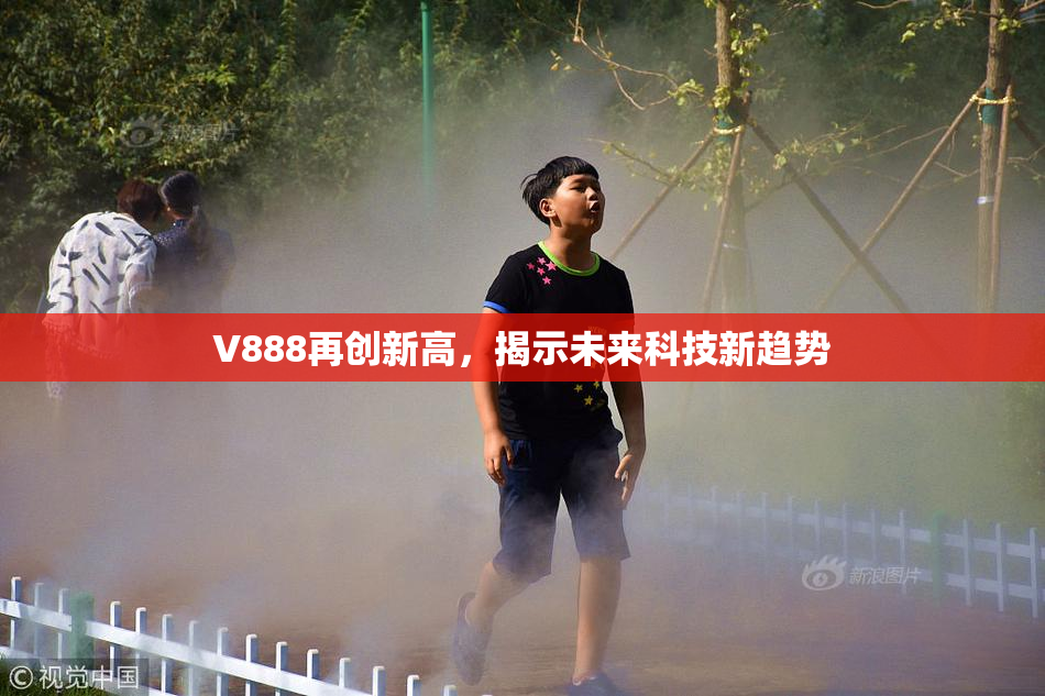 V888再创新高，揭示未来科技新趋势