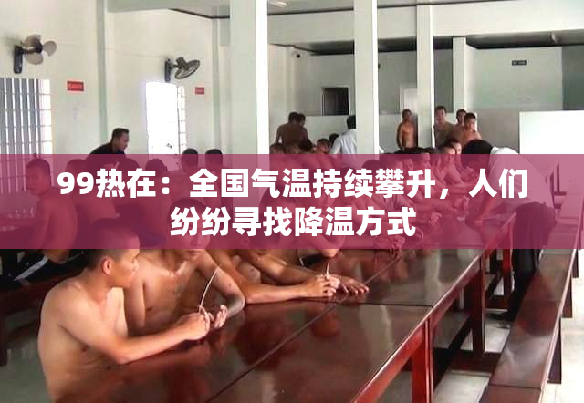 99热在：全国气温持续攀升，人们纷纷寻找降温方式