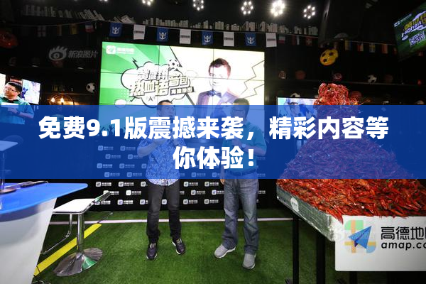 免费9.1版震撼来袭，精彩内容等你体验！