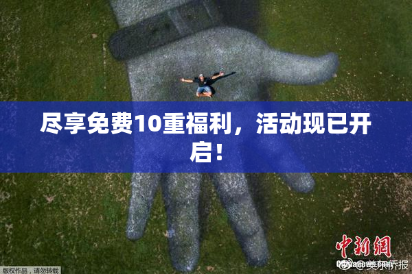 尽享免费10重福利，活动现已开启！