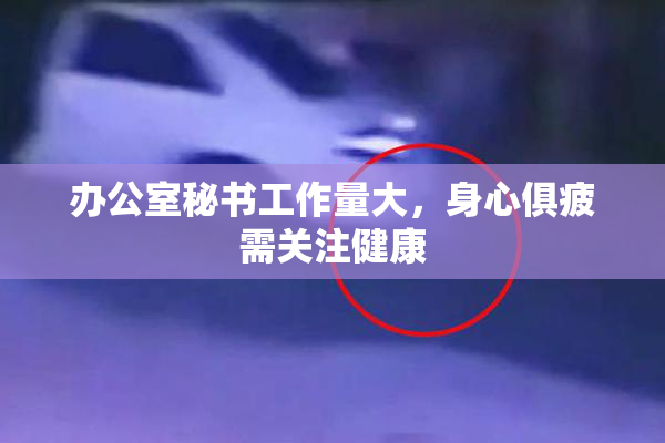 办公室秘书工作量大，身心俱疲需关注健康