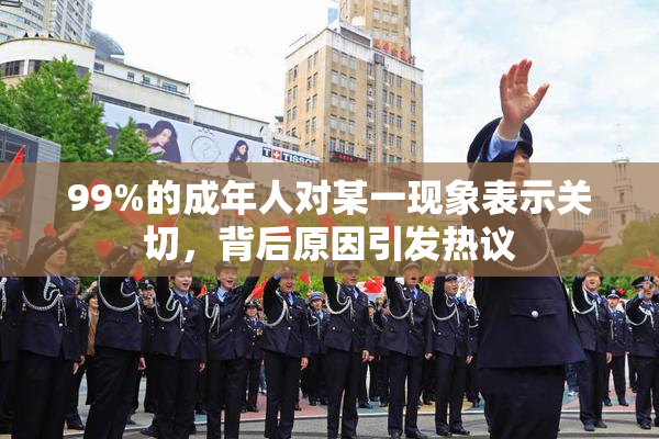 99%的成年人对某一现象表示关切，背后原因引发热议