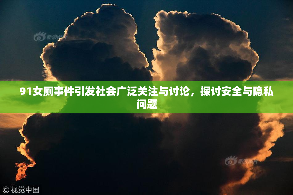 91女厕事件引发社会广泛关注与讨论，探讨安全与隐私问题