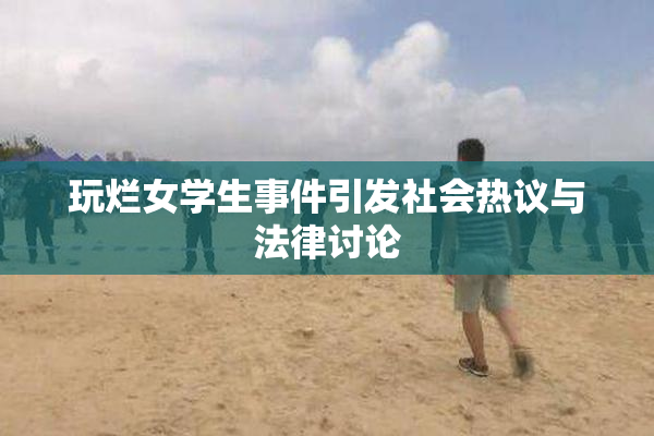 玩烂女学生事件引发社会热议与法律讨论