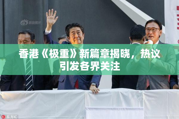 香港《极重》新篇章揭晓，热议引发各界关注