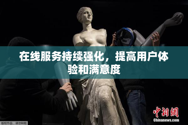 在线服务持续强化，提高用户体验和满意度