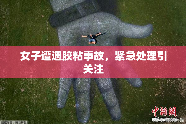 女子遭遇胶粘事故，紧急处理引关注