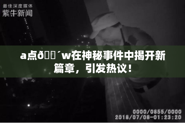 a点🔴w在神秘事件中揭开新篇章，引发热议！