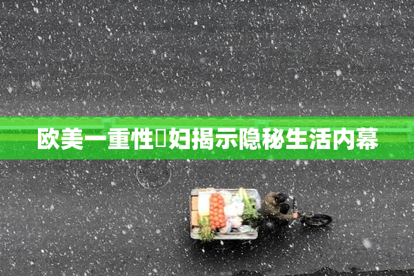 欧美一重性婬妇揭示隐秘生活内幕