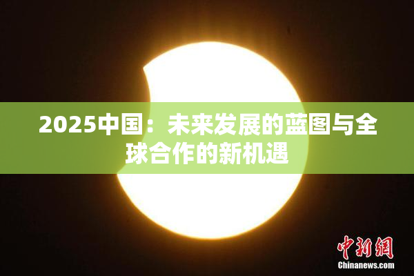 2025中国：未来发展的蓝图与全球合作的新机遇