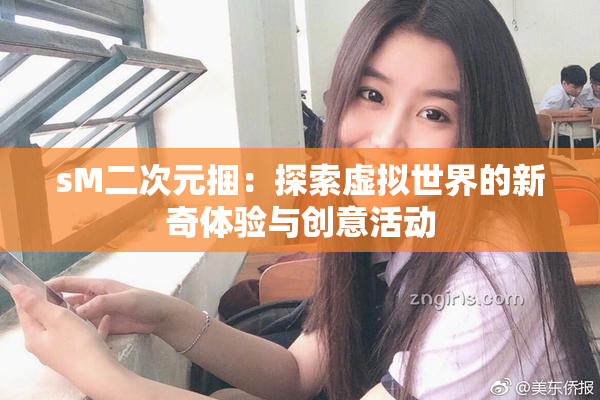 sM二次元捆：探索虚拟世界的新奇体验与创意活动