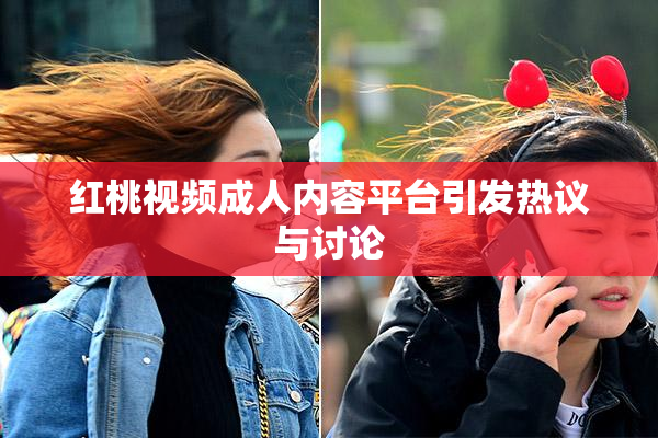 红桃视频成人内容平台引发热议与讨论