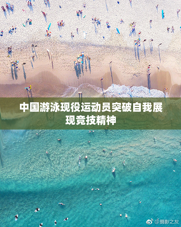 中国游泳现役运动员突破自我展现竞技精神