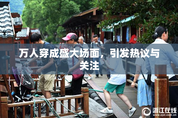 万人穿成盛大场面，引发热议与关注