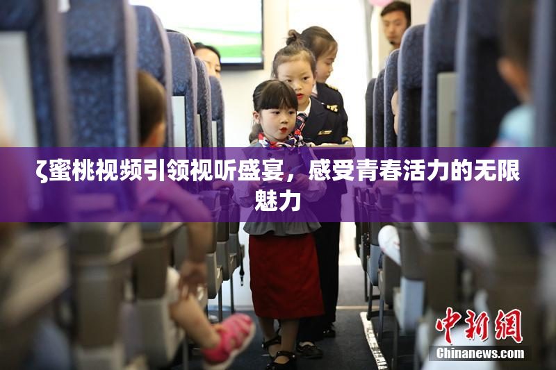ζ蜜桃视频引领视听盛宴，感受青春活力的无限魅力