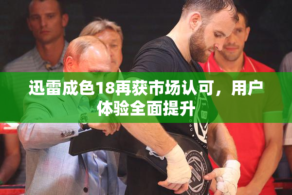 迅雷成色18再获市场认可，用户体验全面提升
