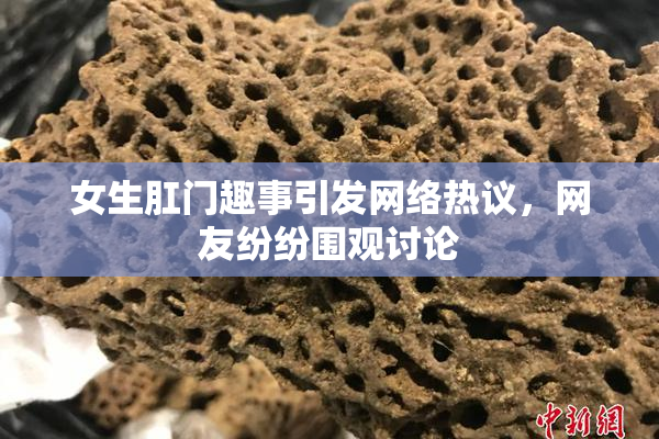女生肛门趣事引发网络热议，网友纷纷围观讨论