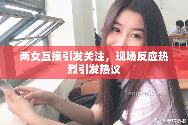 两女互摸引发关注，现场反应热烈引发热议