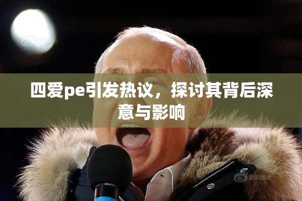 四爱pe引发热议，探讨其背后深意与影响